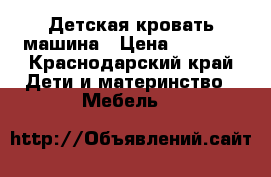 Детская кровать машина › Цена ­ 4 500 - Краснодарский край Дети и материнство » Мебель   